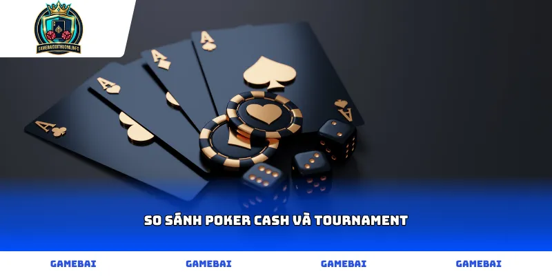So sánh Poker Cash và Tournament